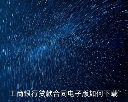 電子版合同書下載，工商銀行貸款合同電子版如何下載