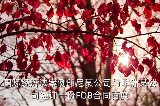 國際經(jīng)濟(jì)法案例印尼某公司與非洲某公司簽訂一份FOB合同百度