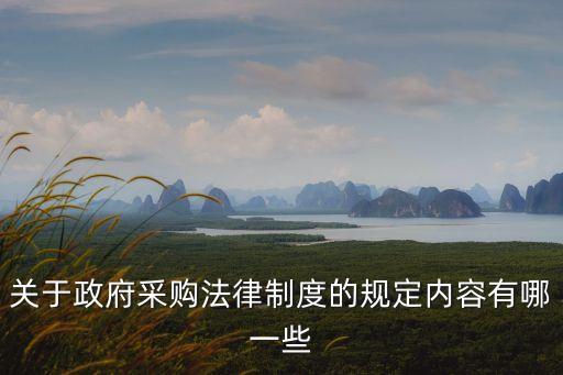 關(guān)于政府采購法律制度的規(guī)定內(nèi)容有哪一些
