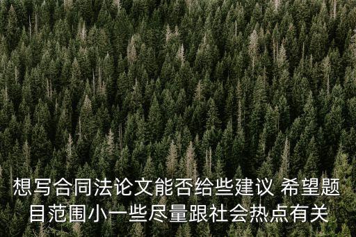 有關(guān)合同法的論文題目，想寫合同法論文能否給些建議 希望題目范圍小一些盡量跟社會(huì)熱點(diǎn)有關(guān)