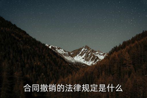 為什么合同會撤消呢法律，合同撤銷的法律規(guī)定是什么