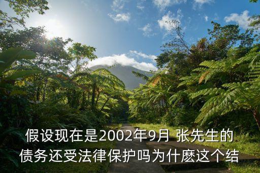 民法典第961條規(guī)定，假設(shè)現(xiàn)在是2002年9月 張先生的債務(wù)還受法律保護(hù)嗎為什麼這個(gè)結(jié)