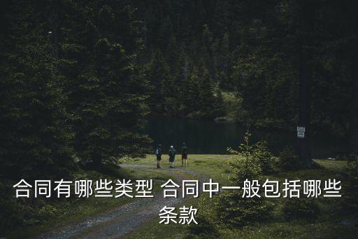 專用合同有哪些種類的法律，合同有哪些類型 合同中一般包括哪些條款