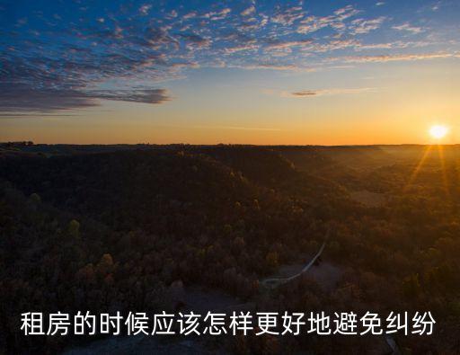 如何避免租房合同法律糾紛，租房的時候應該怎樣更好地避免糾紛