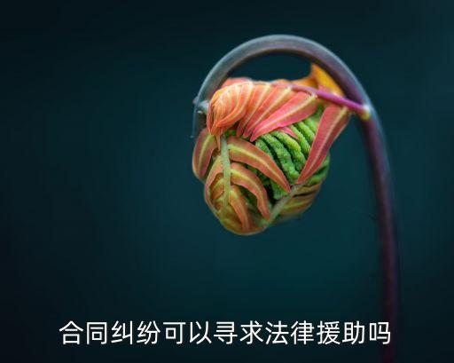 合同糾紛可以尋求法律援助嗎
