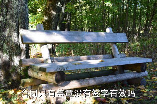 合同上不簽字只蓋章有效嗎，合同只有蓋章沒有簽字有效嗎