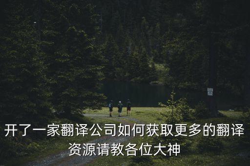 翻譯公司怎么找翻譯資源，開了一家翻譯公司如何獲取更多的翻譯資源請(qǐng)教各位大神