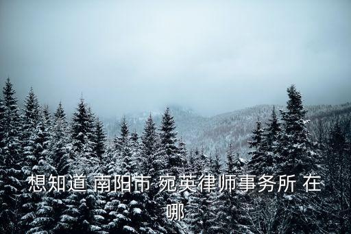 河南南陽合同法律師有哪些，想知道 南陽市 宛英律師事務(wù)所 在哪