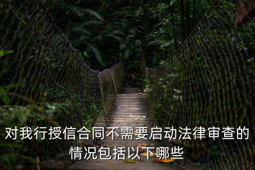 對(duì)我行授信合同不需要啟動(dòng)法律審查的情況包括以下哪些