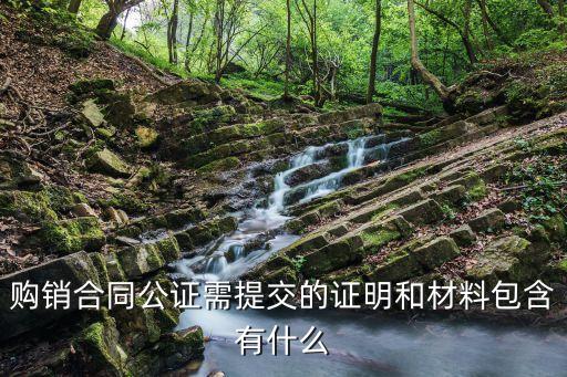購銷合同公證需提交的證明和材料包含有什么