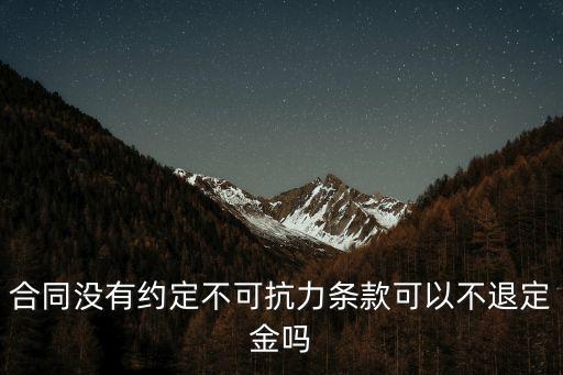 合同沒有不可抗力條款怎么辦，合同沒有約定不可抗力條款可以不退定金嗎