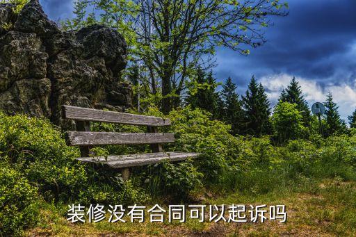 裝修沒(méi)簽合同可以起訴嗎，裝修沒(méi)有合同可以起訴嗎