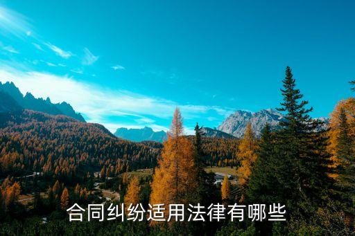 合同糾紛需要哪些法律，合同糾紛法律適用有哪些