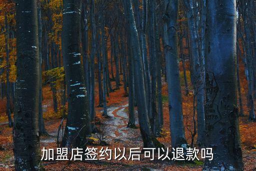加盟費(fèi)可以退嗎 簽了合作協(xié)議，交了加盟費(fèi)簽了合同還可以退款嗎