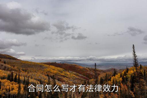 合同如何寫有法律效力，合同怎么寫才有法律效力