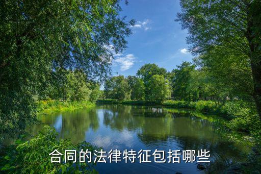 合同目的的法律特征有哪些，合同的法律特征具體有哪些