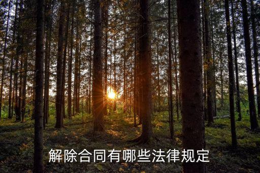 法律對(duì)解除合同有哪些規(guī)定，解除合同有哪些法律規(guī)定