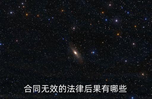 打合同無效的法律風(fēng)險有哪些，合同無效的后果是什么合同無效有哪些法律后果