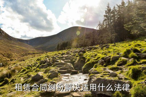 租房合同糾紛適用哪些法律，租賃合同糾紛解決適用什么法律