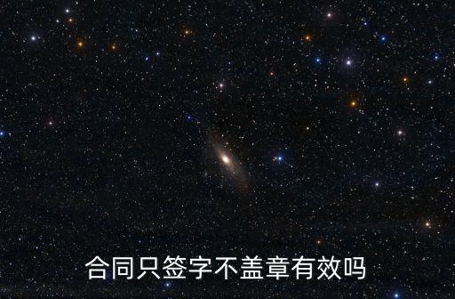 合同只簽字不蓋章有效嗎