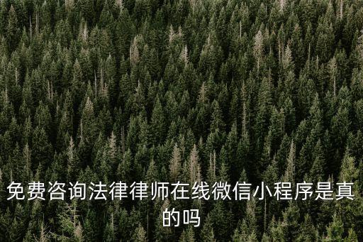 免費的律師咨詢微信，免費咨詢法律律師在線微信小程序是真的嗎