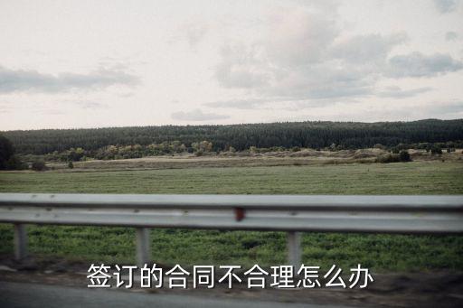 簽訂的合同不合理怎么辦