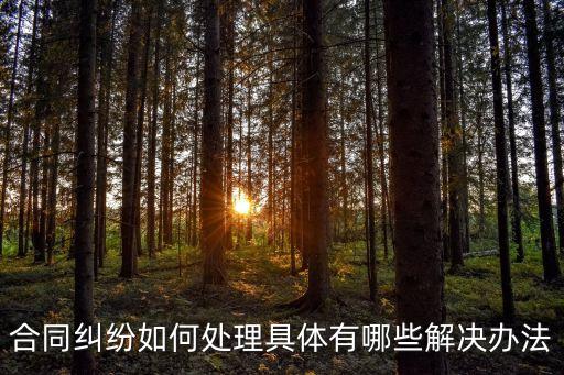 法律合同糾紛該怎么處理呢，合同糾紛如何處理具體有哪些解決辦法
