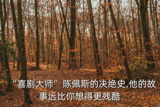 “喜劇大師”陳佩斯的決絕史,他的故事遠比你想得更殘酷