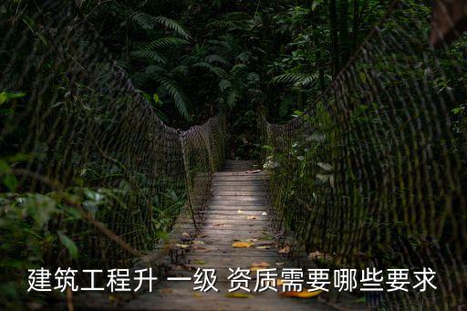 建筑工程升 一級(jí) 資質(zhì)需要哪些要求