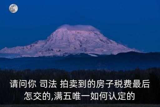 請問你 司法 拍賣到的房子稅費最后怎交的,滿五唯一如何認定的