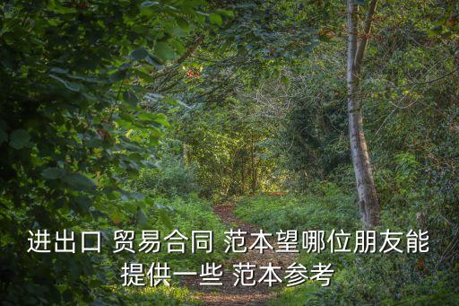 進(jìn)出口 貿(mào)易合同 范本望哪位朋友能提供一些 范本參考