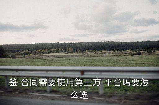 簽 合同需要使用第三方 平臺(tái)嗎要怎么選