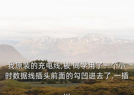 我原裝的充電線(xiàn),被 同學(xué)用了一個(gè)小時(shí)數(shù)據(jù)線(xiàn)插頭前面的勾凹進(jìn)去了,一插...