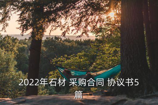 2022年石材 采購(gòu)合同 協(xié)議書(shū)5篇