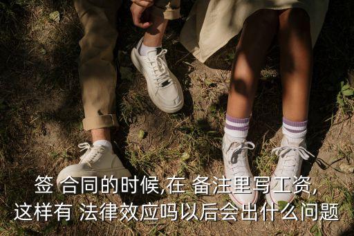 簽 合同的時候,在 備注里寫工資,這樣有 法律效應(yīng)嗎以后會出什么問題