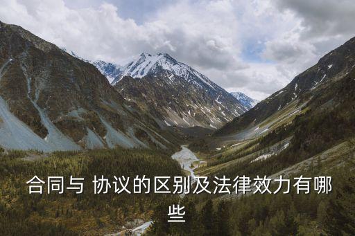  合同與 協(xié)議的區(qū)別及法律效力有哪些