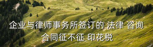 法律咨詢服務(wù)合同需要交印花稅嗎,專項(xiàng)法律咨詢服務(wù)合同