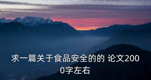 求一篇關(guān)于食品安全的的 論文2000字左右