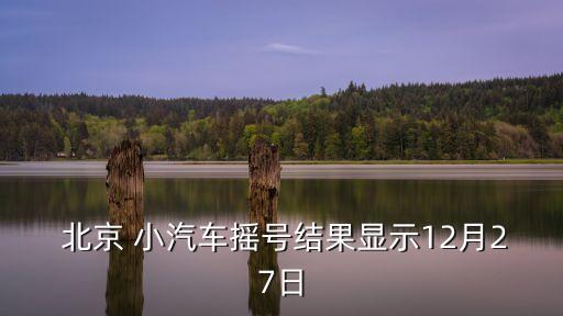  北京 小汽車搖號(hào)結(jié)果顯示12月27日