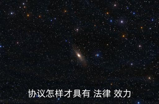 協(xié)議怎樣才具有 法律 效力