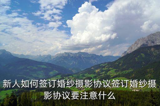 新人如何簽訂婚紗攝影協(xié)議簽訂婚紗攝影協(xié)議要注意什么