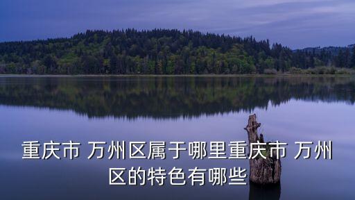 萬州在哪,萬州區(qū)為什么離重慶那么遠(yuǎn)