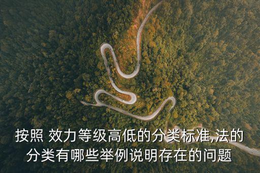 按照 效力等級高低的分類標準,法的分類有哪些舉例說明存在的問題