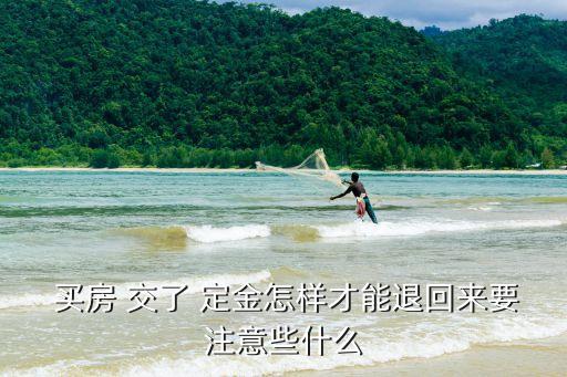 買房交了定金怎么退,一時沖動交了定金還能退回嗎