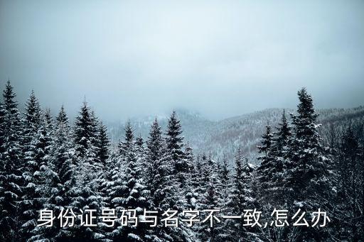  身份證號碼與名字不一致,怎么辦