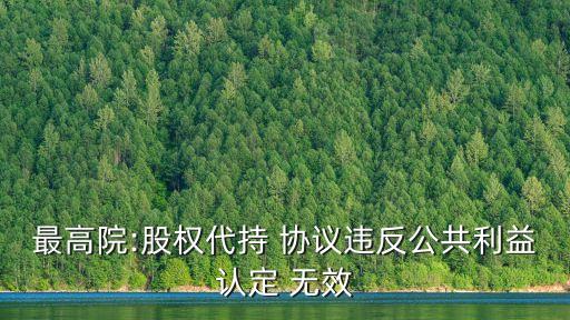 最高院:股權(quán)代持 協(xié)議違反公共利益認(rèn)定 無效