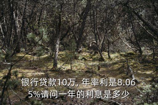 銀行貸款10萬(wàn), 年率利是8.065%請(qǐng)問(wèn)一年的利息是多少