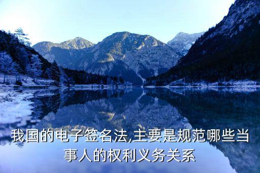 我國的電子簽名法,主要是規(guī)范哪些當(dāng)事人的權(quán)利義務(wù)關(guān)系
