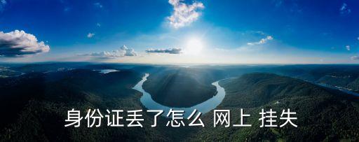 身份證掛失網(wǎng)上辦理,網(wǎng)上怎么登報掛失證件