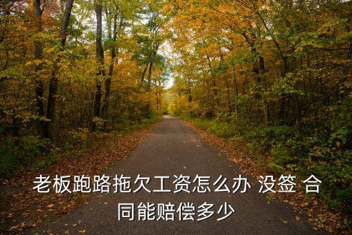 老板跑路拖欠工資怎么辦 沒簽 合同能賠償多少